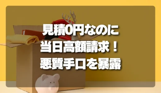 【悪質手口を暴露】見積もり0円なのに当日高額請求！不用品回収トラブルを避ける裏技
