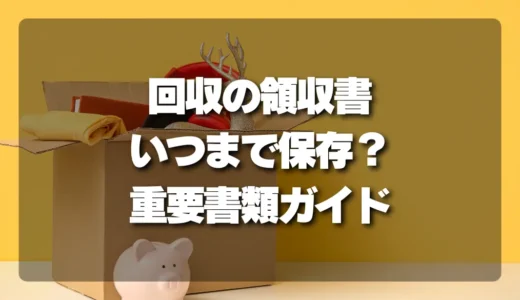 【捨てずに確認！】不用品回収の領収書はいつまで保存すべき？後悔しないための重要書類ガイド
