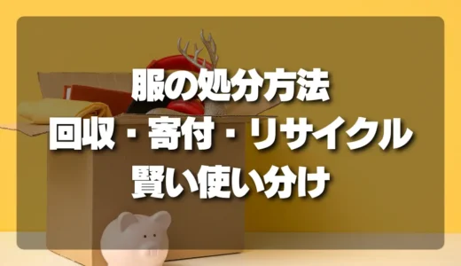 【もう迷わない！】服の処分方法を徹底比較｜回収・寄付・リサイクルの賢い使い分け