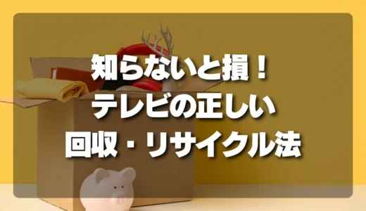 【知らないと損！】テレビの正しい回収・リサイクル方法と依頼の極意