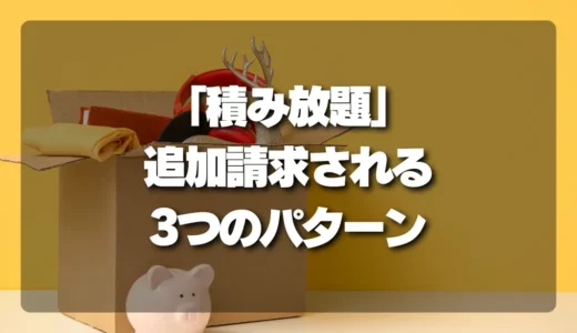 「積み放題」で追加料金を請求される3つのパターンとは？【実例付き】