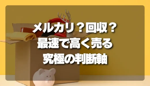 メルカリ？回収？不用品を最速で高く売るための究極の判断軸