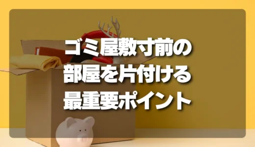 「散らかり部屋」でも回収で詰まる！ゴミ屋敷寸前の部屋を片付けるための最重要ポイントとは？