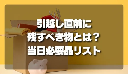 【引越し直前】これだけは残して！不用品回収前に分ける「当日必要品」リストとコツ