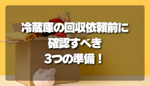 【これで完璧】冷蔵庫の回収依頼前に確認すべき3つの準備と注意点