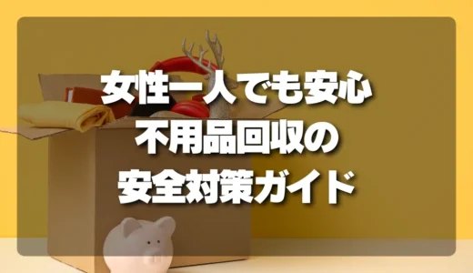 【女性必見】一人でも安心！不用品回収での不安を解消する「安全対策」徹底ガイド