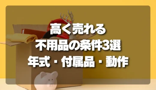 【損しない！】高く売れる不用品の条件3選（年式・付属品・動作）と期待しすぎないための心構え
