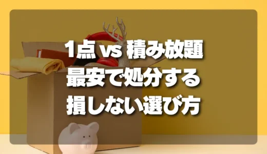 【徹底比較】1点回収vs積み放題！最安で不用品を処分する損しない選び方