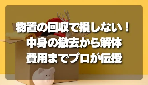 【徹底解説】物置の回収で損しないための全知識！中身の撤去から解体、費用までプロが伝授