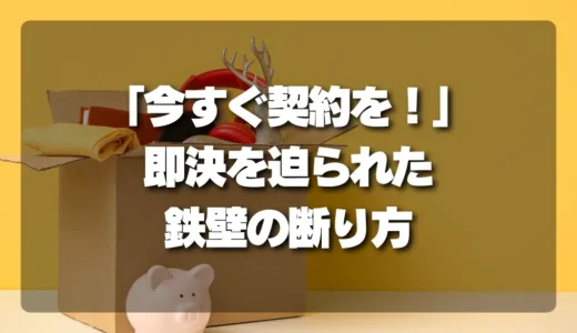 「今すぐ契約を！」その場で迫られた時の【鉄壁の断り方】後悔しない即決回避チェックリスト