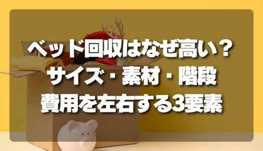 そのベッド（マットレス）回収、なぜ高い？ サイズ・素材・階段…費用を左右する3つの要素を徹底解説！